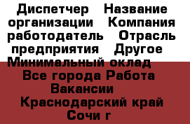 Диспетчер › Название организации ­ Компания-работодатель › Отрасль предприятия ­ Другое › Минимальный оклад ­ 1 - Все города Работа » Вакансии   . Краснодарский край,Сочи г.